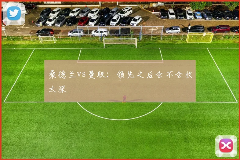 桑德兰vs曼联：领先之后会不会收太深