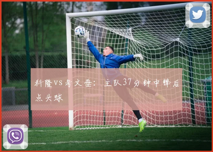 科隆vs考文垂:主队37分钟中锋后点头球