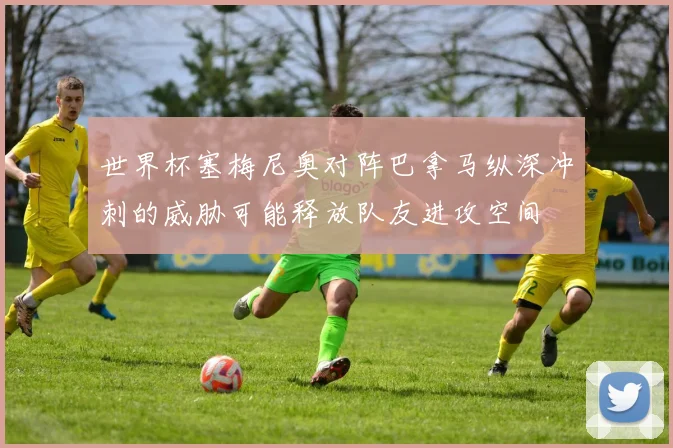 世界杯塞梅尼奥对阵巴拿马纵深冲刺的威胁可能释放队友进攻空间