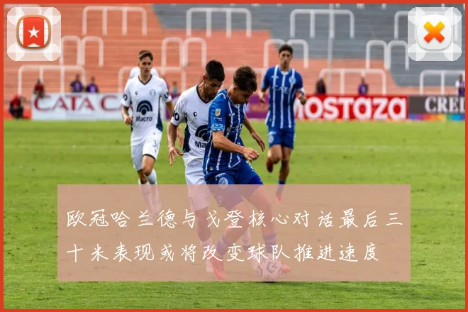 欧冠哈兰德与戈登核心对话最后三十米表现或将改变球队推进速度