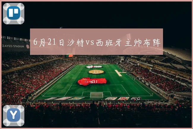 6月21日沙特vs西班牙主帅布阵