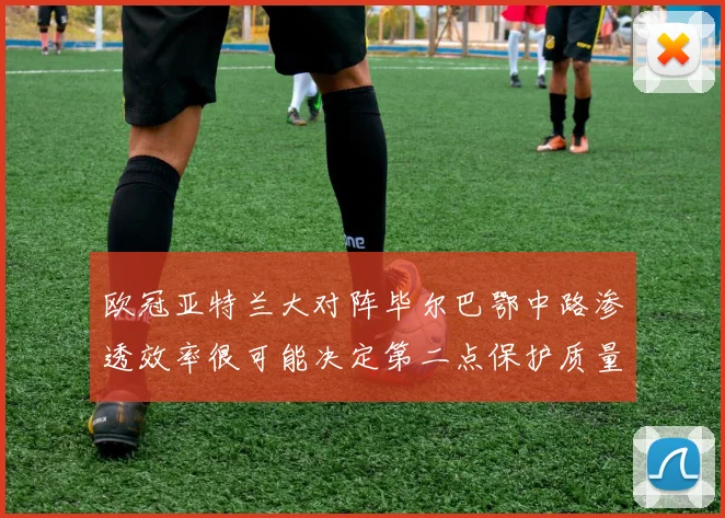 欧冠亚特兰大对阵毕尔巴鄂中路渗透效率很可能决定第二点保护质量