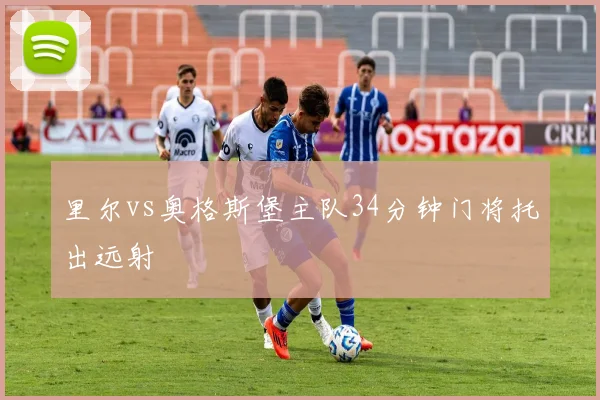 里尔vs奥格斯堡主队34分钟门将托出远射