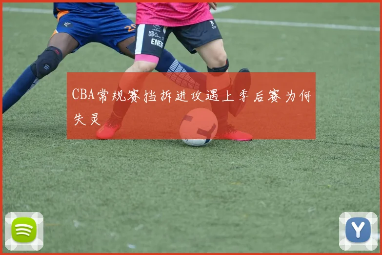 CBA常规赛挡拆进攻遇上季后赛为何失灵