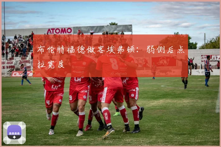 布伦特福德做客埃弗顿:弱侧后点拉宽度