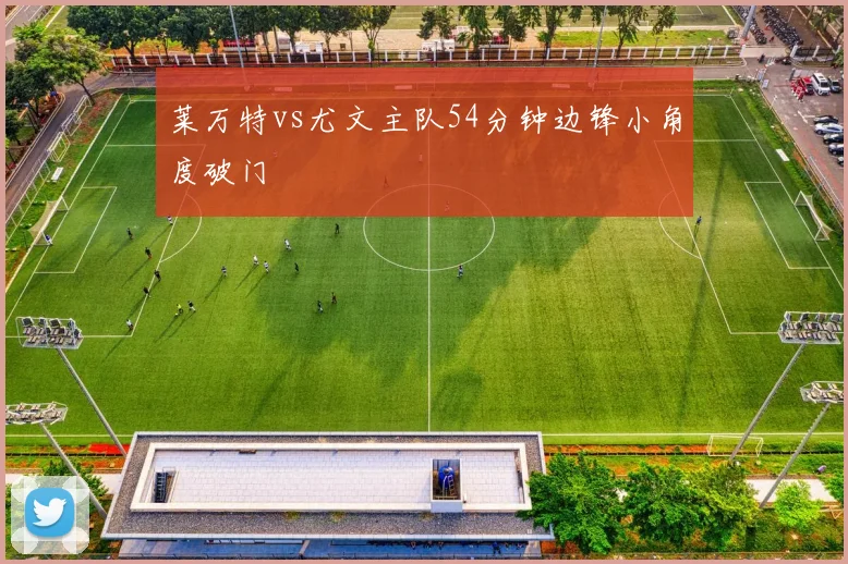 莱万特vs尤文主队54分钟边锋小角度破门