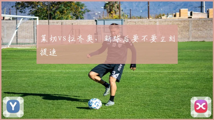 莱切vs拉齐奥，断球后要不要立刻提速