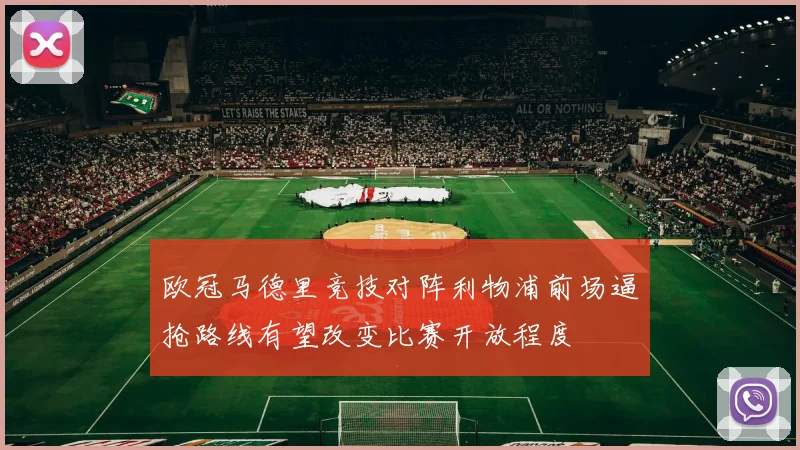 欧冠马德里竞技对阵利物浦前场逼抢路线有望改变比赛开放程度