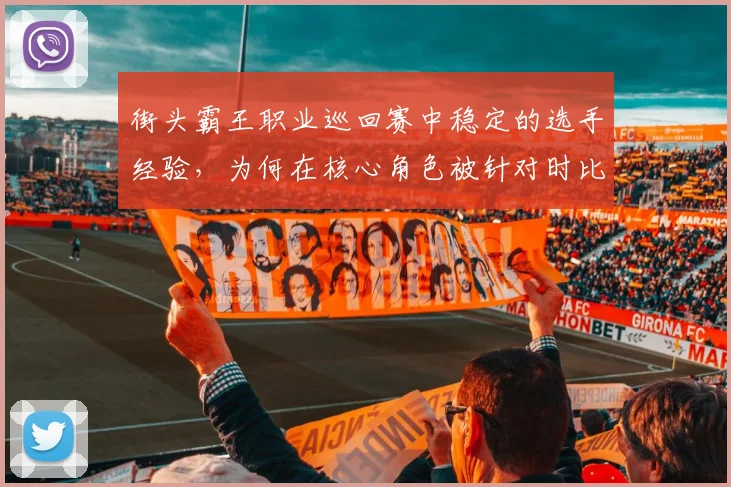 街头霸王职业巡回赛中稳定的选手经验,为何在核心角色被针对时比短期高光更可靠