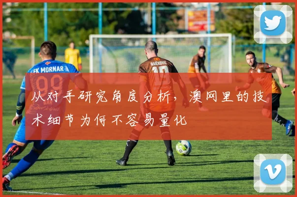 从对手研究角度分析，澳网里的技术细节为何不容易量化