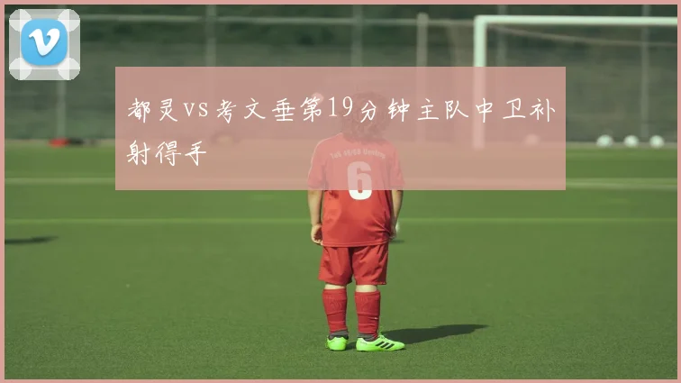 都灵vs考文垂第19分钟主队中卫补射得手
